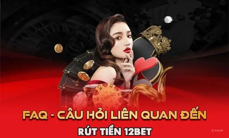 Câu hỏi thường gặp khi rút tiền 12bet