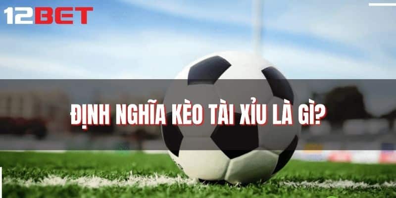 Kèo tài xỉu 12BET là gì?